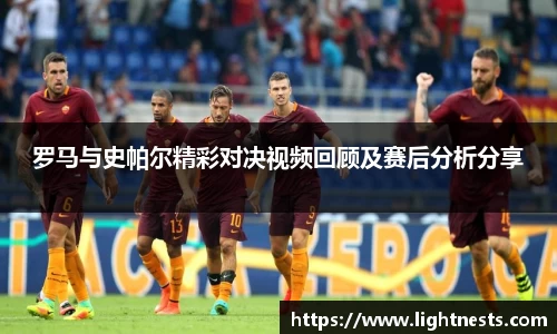 罗马与史帕尔精彩对决视频回顾及赛后分析分享