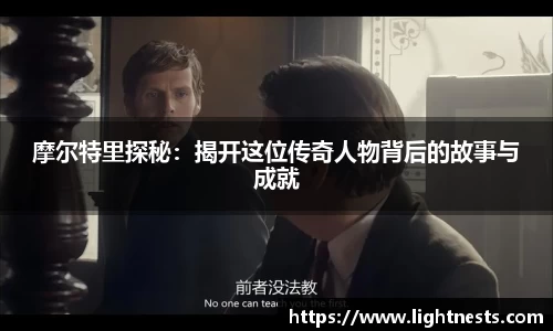 摩尔特里探秘：揭开这位传奇人物背后的故事与成就