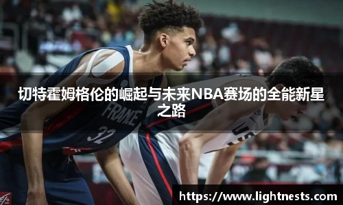 切特霍姆格伦的崛起与未来NBA赛场的全能新星之路